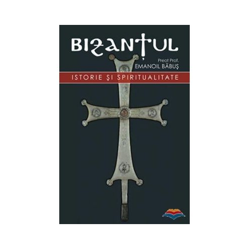 Bizantul, istorie si spiritualitate. Editia a doua - pr. dr. Emanoil Babus