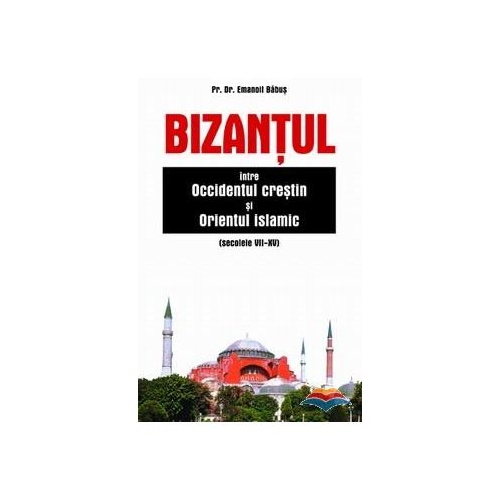 Bizantul intre Occidentul crestin si Orientul islamic (sec. VII-XV) - pr. dr. Emanoil Babus