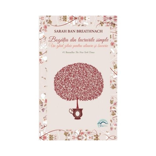 Bogatia din lucrurile simple. Un ghid zilnic pentru alinare si bucurie - Sarah Ban Breathnach