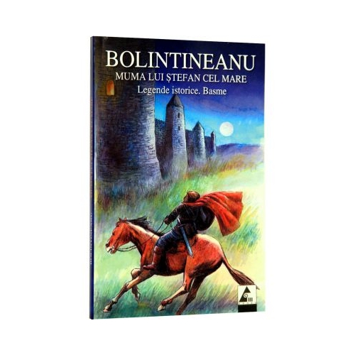 Muma lui Stefan cel Mare. Legende istorice. Basme - Dimitrie Bolintineanu. Volum publicat de editura Agora