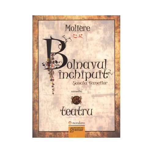 Bolnavul inchipuit. Scoala femeilor - Moliere