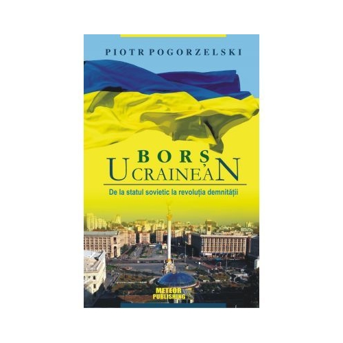 Bors ucrainean. De la statul sovietic la revolutia demnitatii - Piotr Pogorzelski