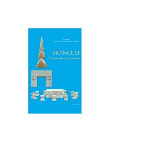 Brancusi. Scultore cristiano ortodosso. Limba italiana - Preafericitul Parinte Patriarh Daniel
