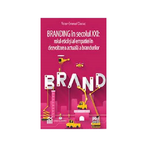 Branding in secolul 21. Rolul eticii si al empatiei in dezvoltarea actuala a brandurilor - Victor-Emanuel Ciuciuc
