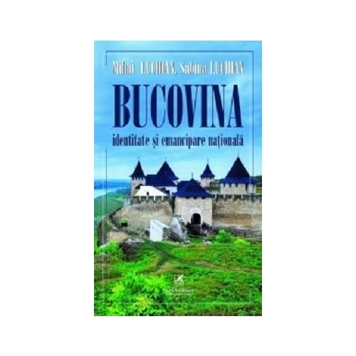 Bucovina. Identitate si emancipare nationala - Mihai Luchian, Sabina Luchian