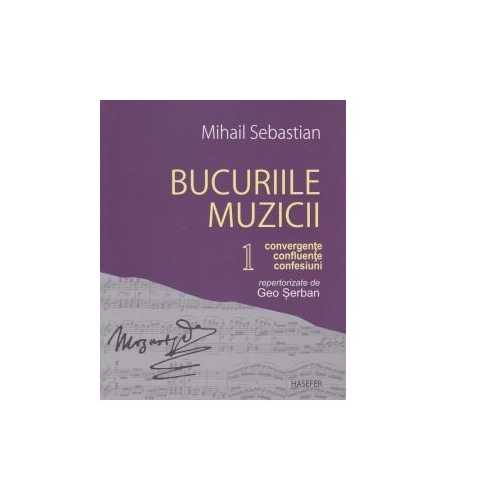 Bucuriile muzicii. Convergente, confluente, confesiuni repertorizate de Geo Serban. Volumul I - Mihail Sebastian