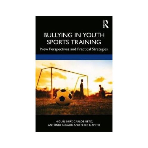 Bullying in Youth Sports Training - Miguel Nery, Carlos Neto, Antonio Rosado, Peter K. Smith