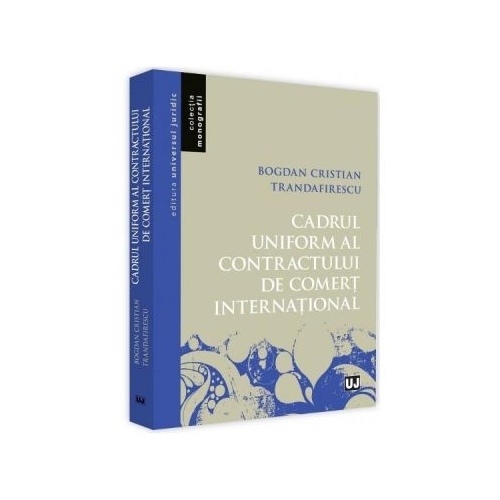 Cadrul uniform al contractului de comert international - Bogdan Cristian Trandafirescu