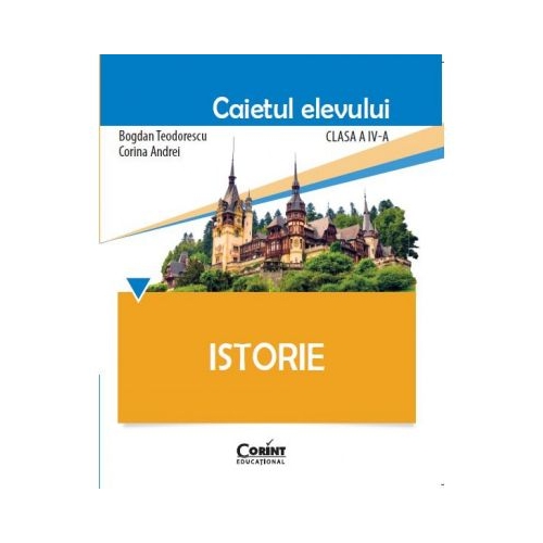 Istorie. Caietul elevului pentru clasa a IV-a - Bogdan Teodorescu, Corina Andrei, editura Corint