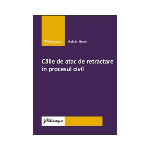 Caile de atac de retractare in procesul civil - Gabriel Boroi