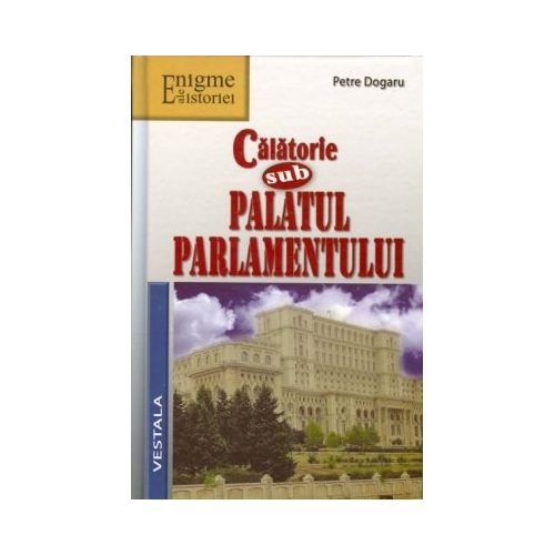 Calatorie sub Palatul Parlamentului - Petre Dogaru