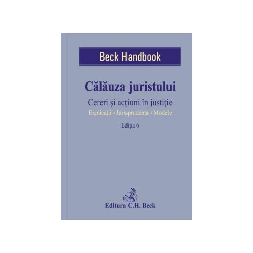 Calauza juristului. Cereri si actiuni in justitie. Explicatii. Jurisprudenta. Modele. Editia 6 - Gheza Attila Farmathy