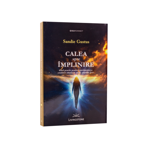 Calea spre implinire. Ghid practic pentru experimentarea conditiei umane in afara corpului fizic - Sandie Gustus
