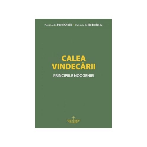 Calea vindecarii. Principiile noogeniei - prof. univ. dr. Pavel Chirila, prof. dr. Ilie Badescu