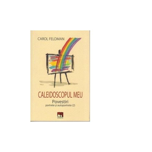 Caleidoscopul meu. Povestiri portrete si autoportrete (2) - Carol Feldman