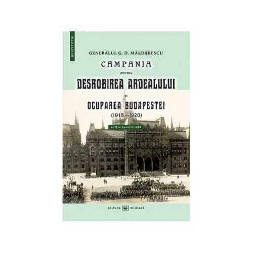 Campania pentru desrobirea Ardealului si ocuparea Budapestei (1918-1920) - Generalul G. D. Mardarescu