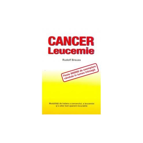 Cancer, leucemie. Modalităţi de tratare a cancerului, a leucemiei şi a altor boli aparent incurabile - Rudolph Breuss