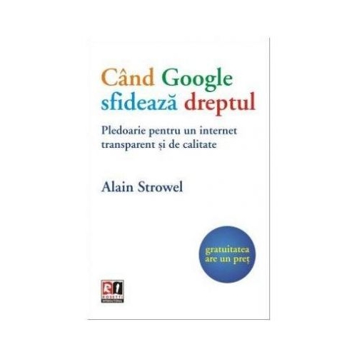 Cand Google sfideaza dreptul. Pledoarie pentru un internet transparent si de calitate - Alain Strowel