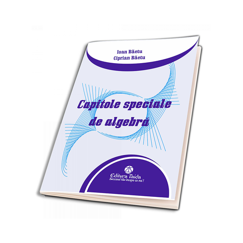 Capitole speciale de algebra - Ciprian Baetu, Ioan Baetu