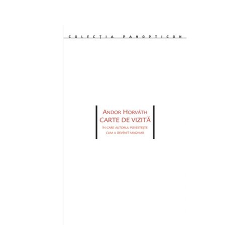 Carte de vizita. In care autorul povesteste cum a devenit maghiar - Andor Horvath