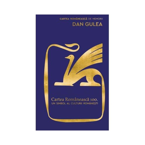 Cartea Romaneasca 100. Un simbol al culturii romanesti - Dan Gulea