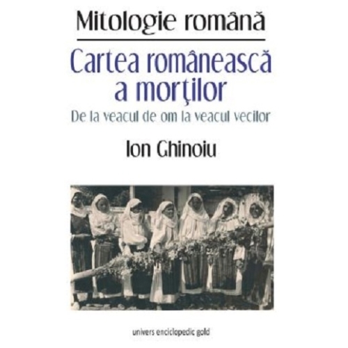 Cartea romaneasca a mortilor. De la veacul de om la veacul vecilor - Ion Ghinoiu