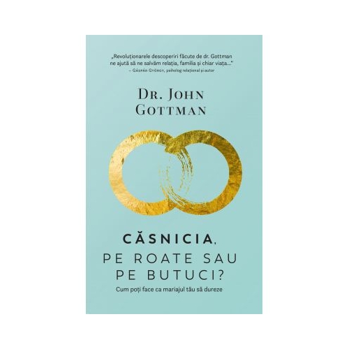 Casnicia, pe roate sau pe butuci? Cum poti face ca mariajul tau sa dureze - John Gottman Psihologie Pagina de Psihologie