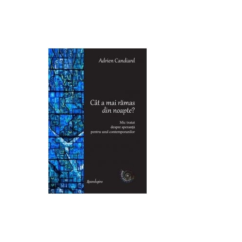 Cat a mai ramas din noapte? Mic tratat despre speranta pentru uzul contemporanilor - Adrien Candiard