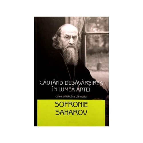 Cautand desavarsirea in lumea artei. Calea artistica a parintelui Sofronie Saharov - Sora Gabriela