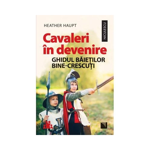 Cavaleri in devenire. Ghidul baietilor bine-crescuti - Heather Haupt
