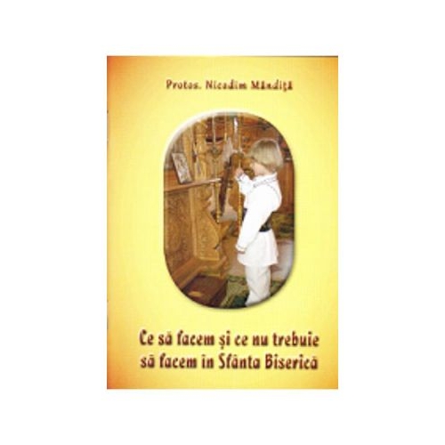 Ce sa facem si ce nu trebuie sa facem in Sfanta Biserica - Nicodim Mandita
