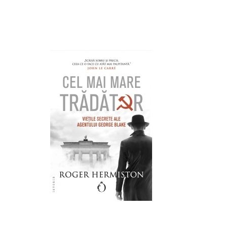 Cel mai mare tradator. Vietile secrete ale agentului George Blake - Roger Hermiston