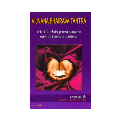 Cele 112 tehnici pentru atingerea starii de iluminare spirituala. Comentata de Swami Atmananda. Tantra Vijnana Bhairava