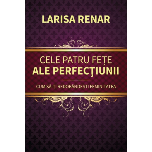 Cele patru fete ale perfectiunii. Cum sa-ti redobandesti feminitatea - Larisa Renar