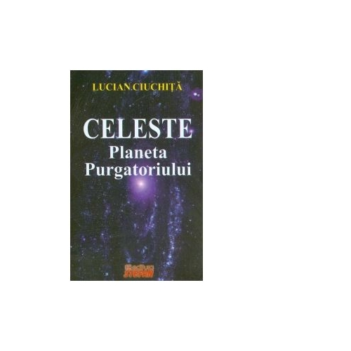Celeste - Planeta Purgatoriului - Lucian Ciuchita