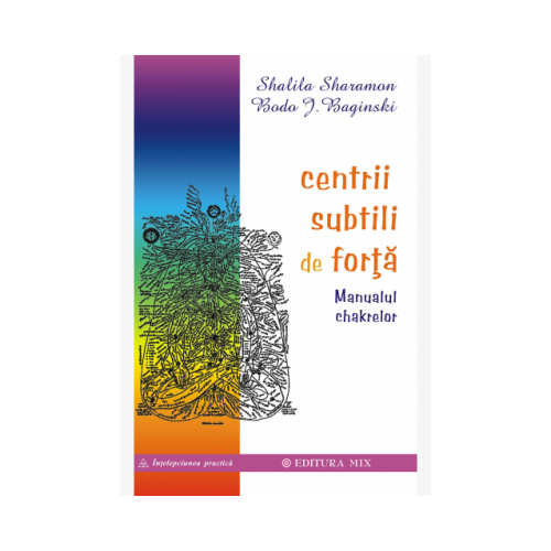 Centrii subtili de forta. Manualul chakrelor - Shalila Sharamon