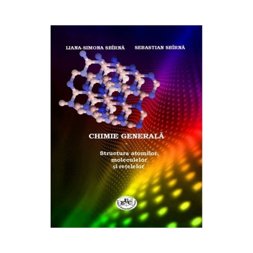 CHIMIE GENERALA. Structura atomilor, moleculelor si retelelor - Sebastian Sbirna, Liana-Simona Sbirna