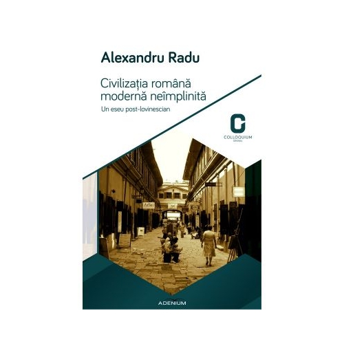 Civilizatia romana moderna neimplinita. Un eseu post-lovinescian - Alexandru Radu