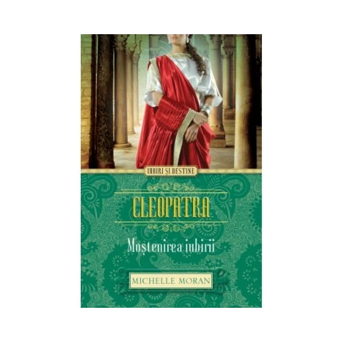 Cleopatra. Mostenirea iubirii - Michelle Moran