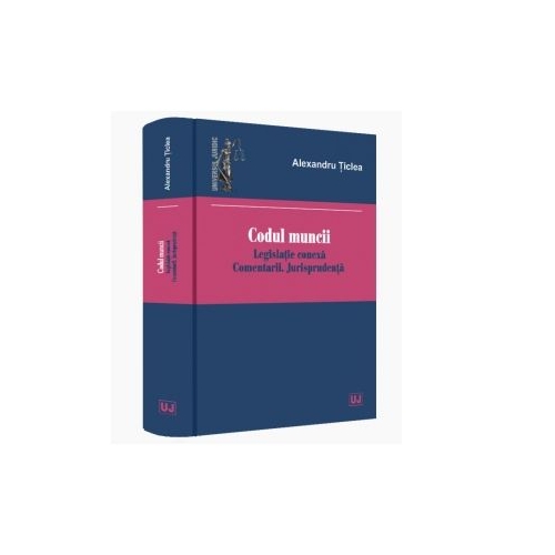 Codul muncii 2020 Legislatie conexa. Comentarii. Jurisprudenta - Alexandru Ticlea