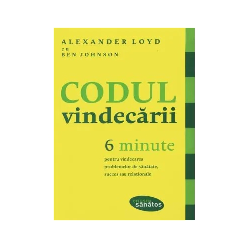 Codul vindecarii. 6 minute pentru vindecarea problemelor de sanatate, succes sau relationale - Alexander Loyd, Ben Johnson Carti dezvoltare personala Lifestyle