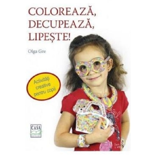 Coloreaza, decupeaza, lipeste! - Olga Gre, editura Casa