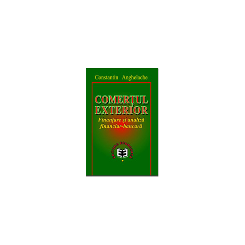 Comertul exterior. Finantare si analiza financiar-bancara - Constantin Anghelache