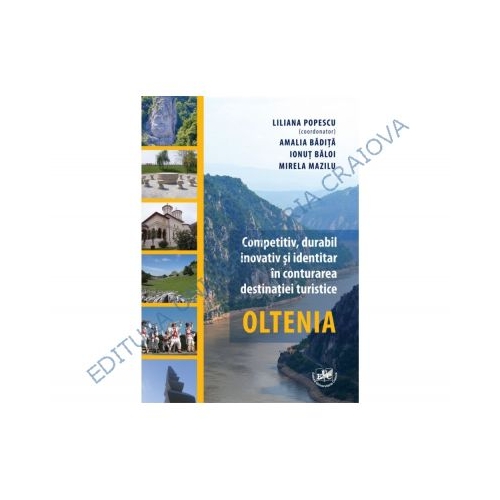 Competitiv, durabil, inovativ si identitar in conturarea destinatiei turistice Oltenia - Liliana Popescu, Amalia Badita, Ionut-Cosmin Baloi, Mirela Mazilu