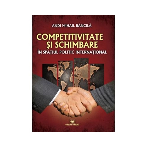 Competitivitate si schimbare in spatiul politic international: curs de relatii internationale - Andi Mihail Bancila