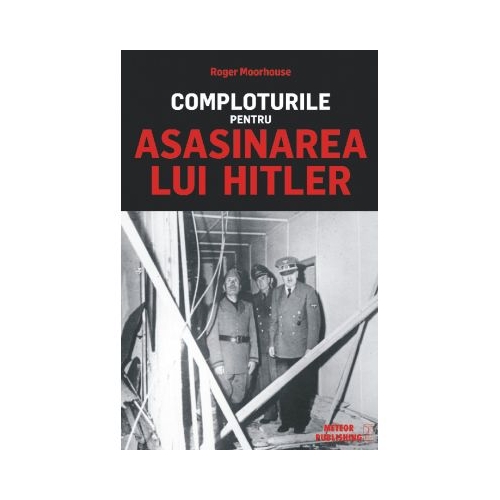Comploturile pentru asasinarea lui Hitler - Roger Moorhouse