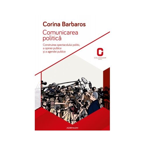 Comunicarea politica. Construirea spectacolului politic, a opiniei publice si a agendei publice - Corina Barbaros