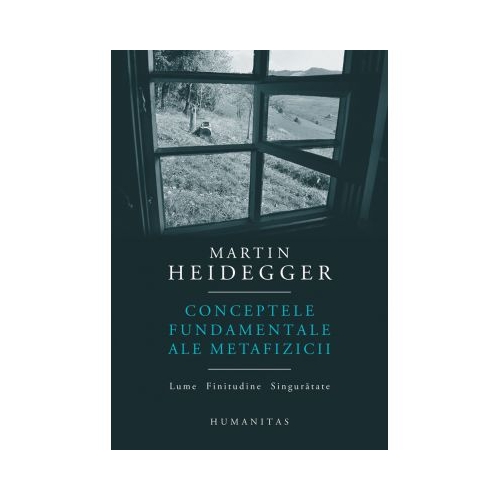 Conceptele fundamentale ale metafizicii. Lume. Finitudine. Singuratate - Martin Heidegger