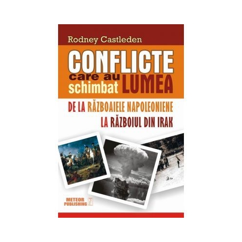 Conflicte care au schimbat lumea. Volumul II. De la Razboaiele Napoleoniene la Razboiul din Irak - Rodney Castleden