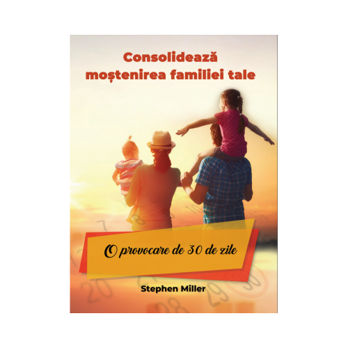 Consolideaza mostenirea familiei tale - O provocare de 30 de zile - Stephan Miller